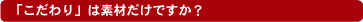 「こだわり」は素材だけですか?